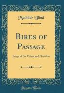 Birds of Passage: Songs of the Orient and Occident (Classic Reprint) di Mathilde Blind edito da Forgotten Books