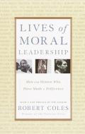 Lives of Moral Leadership: Men and Women Who Have Made a Difference di Robert Coles edito da RANDOM HOUSE