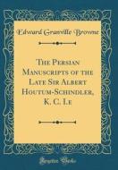 The Persian Manuscripts of the Late Sir Albert Houtum-Schindler, K. C. I.E (Classic Reprint) di Edward Granville Browne edito da Forgotten Books