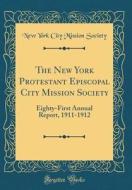 The New York Protestant Episcopal City Mission Society: Eighty-First Annual Report, 1911-1912 (Classic Reprint) di New York City Mission Society edito da Forgotten Books