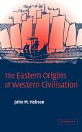 The Eastern Origins of Western Civilisation di John M. Hobson, Hobson John M. edito da Cambridge University Press