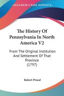 The History Of Pennsylvania In North America V2: From The Original Institution And Settlement Of That Province (1797) di Robert Proud edito da Kessinger Publishing, Llc