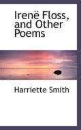 Irenal Floss, And Other Poems di Harriette Smith edito da Bibliolife