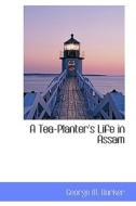 A Tea-planter's Life In Assam di George M Barker edito da Bibliolife