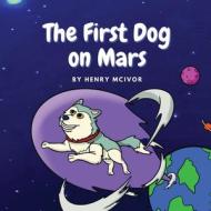 The First Dog On Mars di Henry D McIvor, Clare M McIvor edito da Clare McIvor Writing and Communications