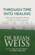 Through Time Into Healing di Brian Weiss edito da Little, Brown Book Group