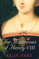 The Mistresses Of Henry Viii di Kelly Hart edito da The History Press Ltd