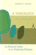A Theology to Live by: The Practical Luther for the Practicing Christian di Herman A. Preus edito da Concordia Publishing House