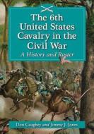 Caughey, D:  The 6th United States Cavalry in the Civil War di Donald C. Caughey edito da McFarland