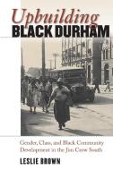 Upbuilding Black Durham di Leslie Brown edito da The University of North Carolina Press