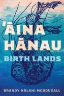 Aina Hanau / Birth Lands Volume 92 di Brandy Nalani McDougall edito da University Of Arizona Press