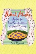 Baked Alaska: Recipes for Sweet Comforts from the North Country di Sarah Eppenbach edito da Alaska Northwest Books