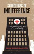 Structures of Indifference: An Indigenous Life and Death in a Canadian City di Mary Jane Logan McCallum, Adele Perry edito da UNIV OF MANITOBA