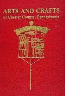 Arts and Crafts of Chester County, Pennsylvania di Margaret B. Schiffer edito da Schiffer Publishing Ltd
