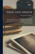 Arms and Armor: an Exceptional Collection Formed in Austria and Containing Many Pieces Acquired From the Collection of The Archduke Ch edito da LIGHTNING SOURCE INC