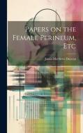 Papers on the Female Perineum, Etc di James Matthews Duncan edito da LEGARE STREET PR