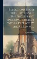 Selections From the Homilies of the Protestant Episcopal Church With a Preface by the Rt Rev Wil di William Meade edito da LEGARE STREET PR