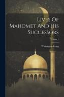 Lives Of Mahomet And His Successors; Volume 1 di Washington Irving edito da LEGARE STREET PR