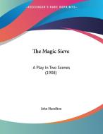 The Magic Sieve: A Play in Two Scenes (1908) di John Hamilton edito da Kessinger Publishing