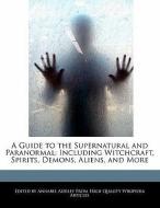 A Guide to the Supernatural and Paranormal: Including Witchcraft, Spirits, Demons, Aliens, and More di Annabel Audley edito da WEBSTER S DIGITAL SERV S
