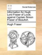 Information For Hugh Lord Fraser Of Lovat, Against Captain Simon Fraser Of Beaufort di Hugh Fraser edito da Gale Ecco, Print Editions