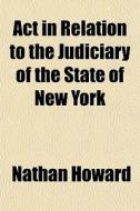 Act In Relation To The Judiciary Of The di Nathan Howard edito da Rarebooksclub.com