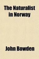 The Naturalist In Norway di John Bowden edito da General Books Llc