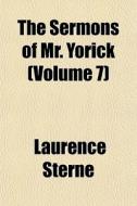 The Sermons Of Mr. Yorick Volume 7 di Laurence Sterne edito da General Books