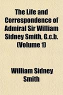 The Life And Correspondence Of Admiral S di William Sidney Smith edito da General Books