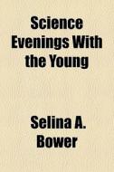 Science Evenings With The Young di Selina A. Bower edito da General Books Llc