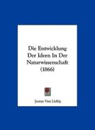 Die Entwicklung Der Ideen in Der Naturwissenschaft (1866) di Justus Von Liebig edito da Kessinger Publishing