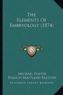 The Elements of Embryology (1874) di Michael Foster, Francis Maitland Balfour edito da Kessinger Publishing
