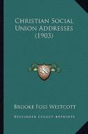 Christian Social Union Addresses (1903) di Brooke Foss Westcott edito da Kessinger Publishing