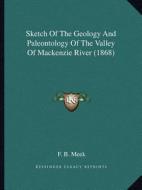 Sketch of the Geology and Paleontology of the Valley of MacKenzie River (1868) di Fielding Bradford Meek edito da Kessinger Publishing