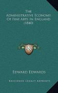 The Administrative Economy of Fine Arts in England (1840) di Edward Edwards edito da Kessinger Publishing