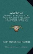 Synonyms: Designed to Give Skill in the Choice and Right Use of Words, and to Afford Variety and Facility in Expression (1893) di John Hendricks Bechtel edito da Kessinger Publishing