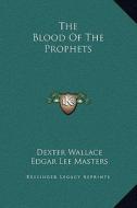 The Blood of the Prophets di Dexter Wallace, Edgar Lee Masters edito da Kessinger Publishing