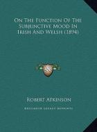 On the Function of the Subjunctive Mood in Irish and Welsh (on the Function of the Subjunctive Mood in Irish and Welsh (1894) 1894) di Robert Atkinson edito da Kessinger Publishing