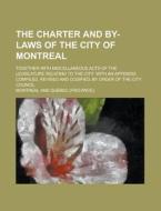 The Charter and By-Laws of the City of Montreal; Together with Miscellaneous Acts of the Legislature Relating to the City: With an Appendix. Compiled, di Montreal edito da Rarebooksclub.com