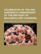 Celebration Of The One Hundredth Anniversary Of The Birthday Of William Ellery Channing di Brooklyn Church of the Saviour edito da General Books Llc