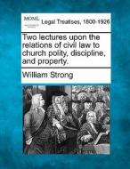 Two Lectures Upon The Relations Of Civil Law To Church Polity, Discipline, And Property. di William Strong edito da Gale, Making Of Modern Law