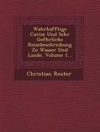 Wahrhafftige Curi Se Und Sehr Gef Hrliche Reisebeschreibung Zu Wasser Und Lande, Volume 1... di Christian Reuter edito da SARASWATI PR