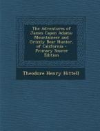 The Adventures of James Capen Adams: Mountaineer and Grizzly Bear Hunter, of California di Theodore Henry Hittell edito da Nabu Press