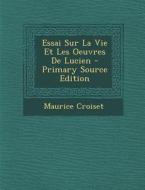 Essai Sur La Vie Et Les Oeuvres de Lucien - Primary Source Edition di Maurice Croiset edito da Nabu Press