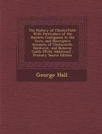 The History of Chesterfield: With Particulars of the Hamlets Contiguous to the Town, and Descriptive Accounts of Chatsworth, Hardwick, and Bolsover di George Hall edito da Nabu Press