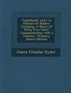 Voigtlander and I in Pursuit of Shadow Catching: A Story of Fifty-Two Years' Companionship with a Camera di James Fitzallan Ryder edito da Nabu Press