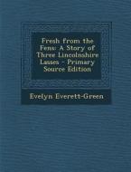 Fresh from the Fens: A Story of Three Lincolnshire Lasses - Primary Source Edition di Evelyn Everett-Green edito da Nabu Press