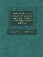 Tales of the Trail; A Book of Western Sketches in Verse di James W. 1874-1939 Foley edito da Nabu Press