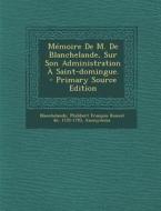 Memoire de M. de Blanchelande, Sur Son Administration a Saint-Domingue. - Primary Source Edition edito da Nabu Press