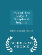 Out Of The Body di James Samuel Pollock edito da Scholar's Choice